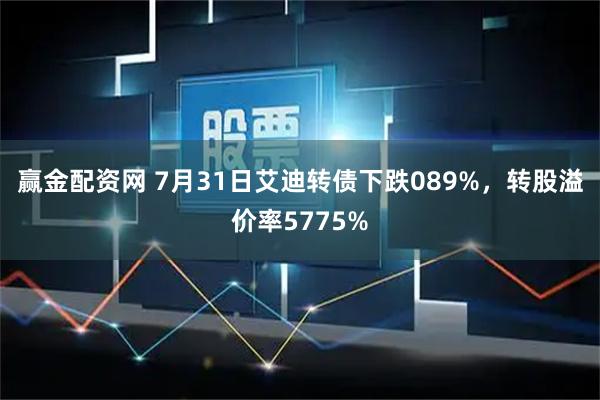 赢金配资网 7月31日艾迪转债下跌089%，转股溢价率5775%