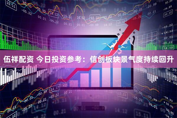 伍祥配资 今日投资参考：信创板块景气度持续回升