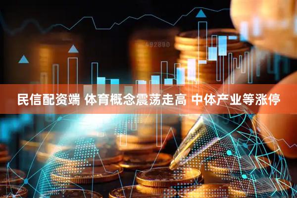 民信配资端 体育概念震荡走高 中体产业等涨停