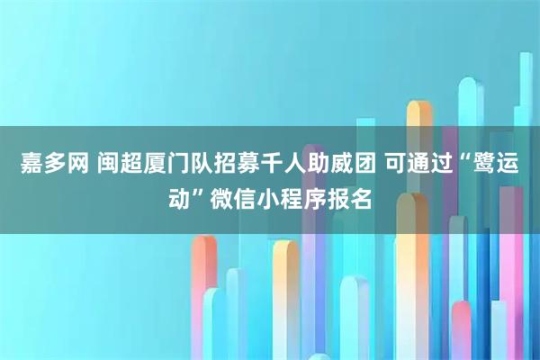 嘉多网 闽超厦门队招募千人助威团 可通过“鹭运动”微信小程序报名